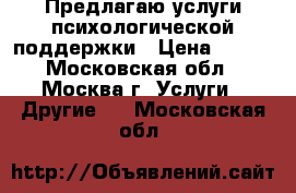Предлагаю услуги психологической поддержки › Цена ­ 900 - Московская обл., Москва г. Услуги » Другие   . Московская обл.